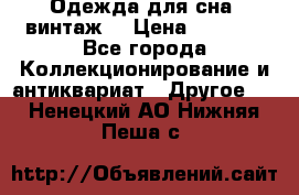 Одежда для сна (винтаж) › Цена ­ 1 200 - Все города Коллекционирование и антиквариат » Другое   . Ненецкий АО,Нижняя Пеша с.